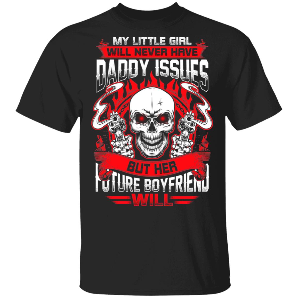 My Little Girl Will Never Have Daddy Issues But Her Future Boyfriend Will T-Shirt - Funny Father's Day Shirt, Black, Unisex T-Shirt