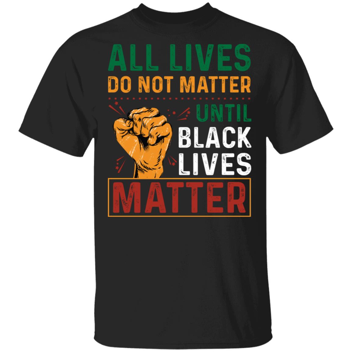 All Lives Do Not Matter Until Black Lives Matter T-Shirt, Black, Unisex T-Shirt