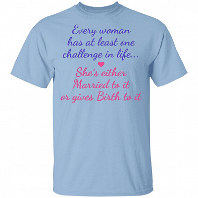 Every Woman Has At Least One Challenge In Life She's Either Married To It Or Gives Birth To It T-Shirt, Light Blue, Unisex T-Shirt
