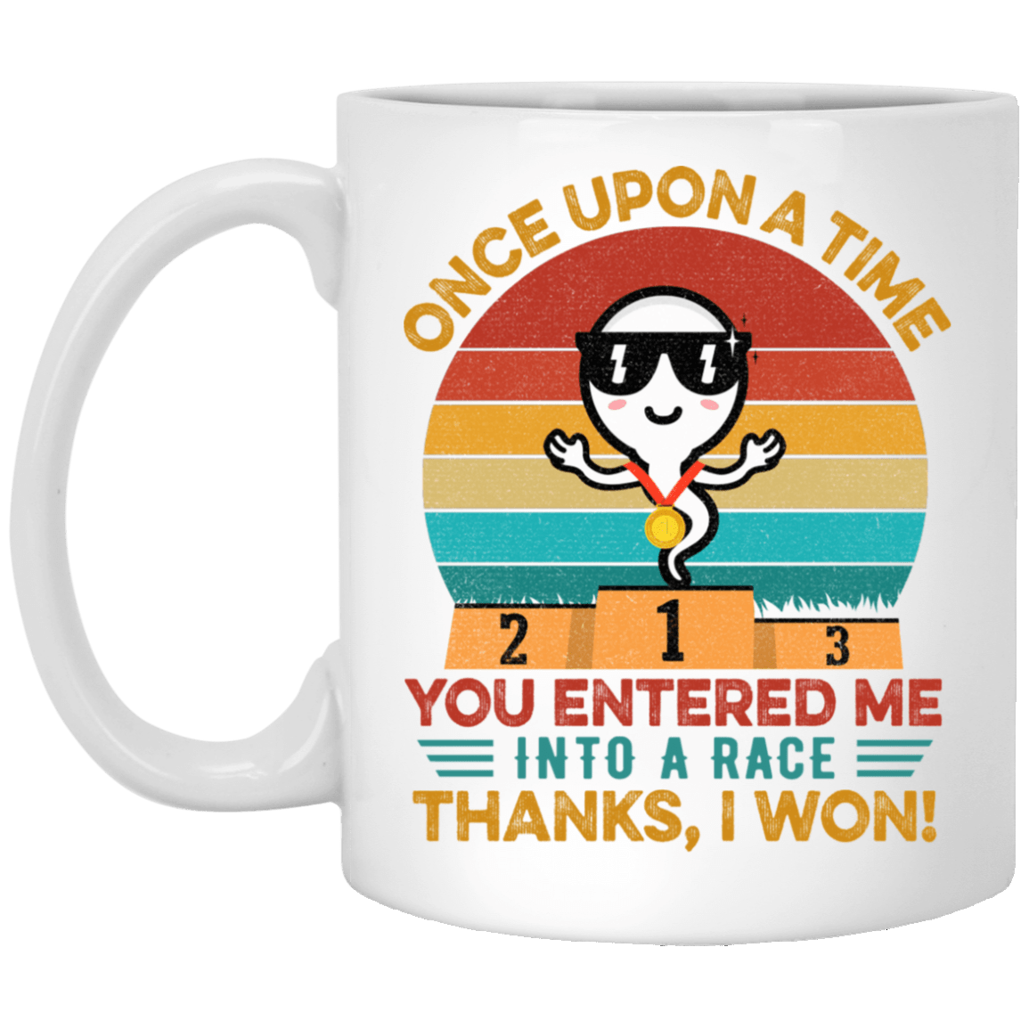 Once Upon A Time You Entered Me Into A Race Thanks I Won Funny Father's Day Ceramic Coffee Mug, White, 11 oz. White Mug Once Upon A Time You Entered Me Into A Race Thanks I Won Funny Father's Day Ceramic Coffee Mug, White, 11 oz. White Mug