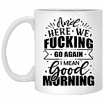 And Here We Fucking Go Again I Mean Good Morning Funny Mug Ceramic Coffee Mug - Beer Stein - Water Bottle, White, 11 oz. White Mug