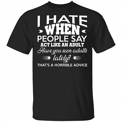 I Hate When People Say Act Like an Adult Funny T-Shirt, Black, Unisex T-Shirt