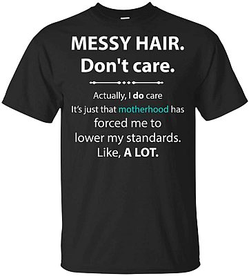 Messy Hair Don't Care Actually I Do Care It's Just That Mother-hood Has Forced Me T-Shirt