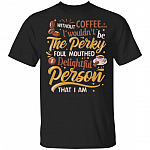Without Coffee I Wouldn't Be Perky Foul Mouthed And Delightful Person That I Am T-Shirt - Coffee Lover Shirt, Black, Unisex T-Shirt