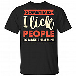 Sometimes I Lick People To Make Them Mine Funny T-Shirt, Black, Unisex T-Shirt