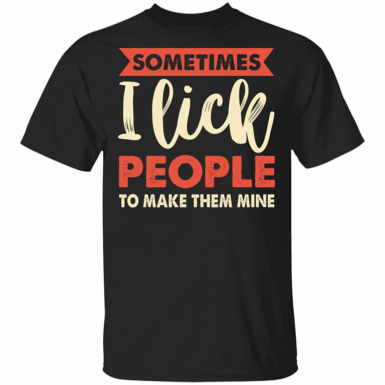Sometimes I Lick People To Make Them Mine Funny T-Shirt, Black, Unisex T-Shirt