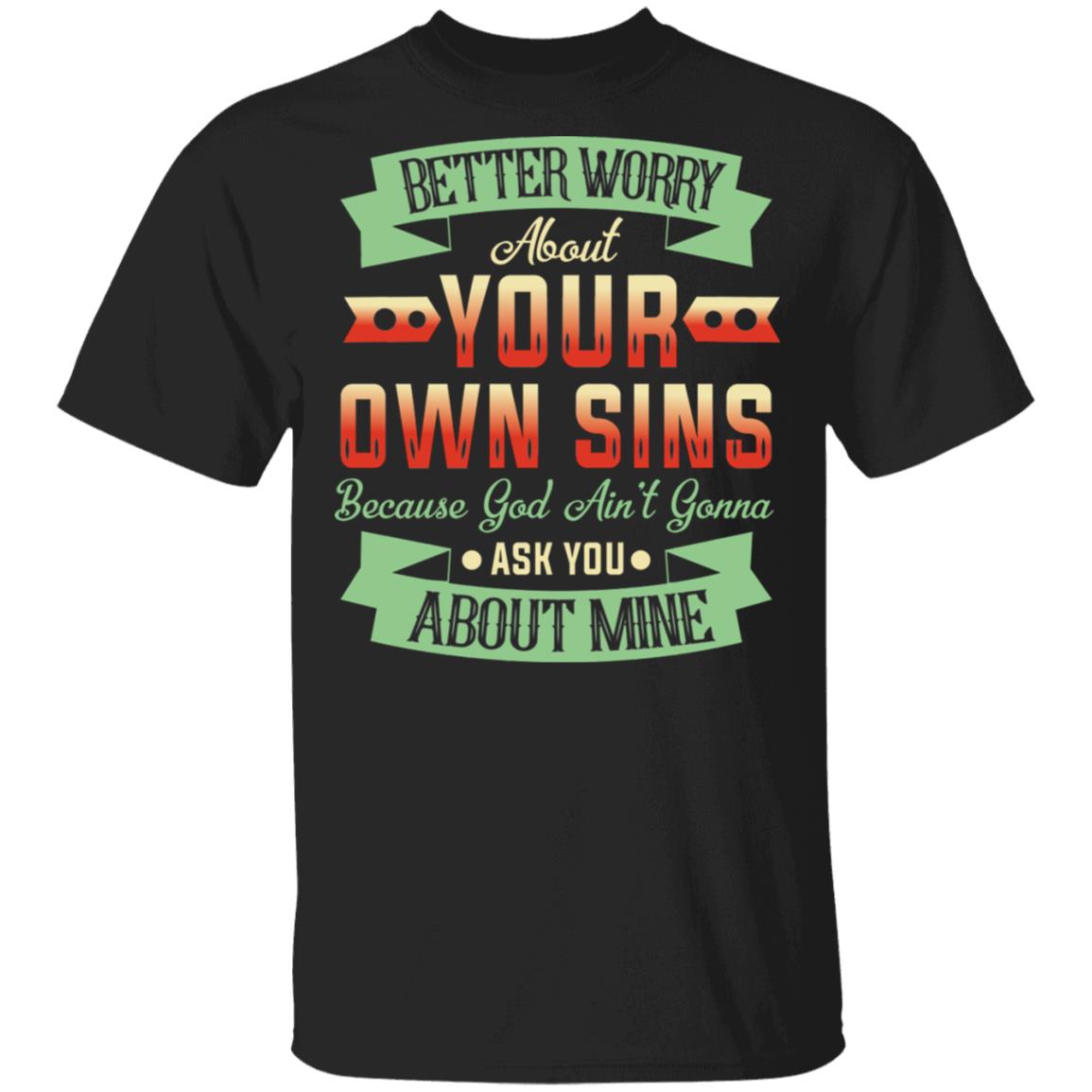 Better Worry About Your Own Sins God Ain't Gonna Ask You About Mine T-Shirt, Black, Unisex T-Shirt