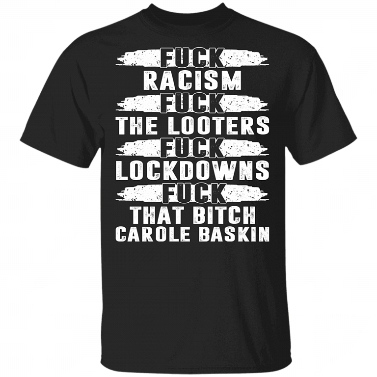 Fuck Racism Fuck The Looters Fuck Lockdowns And Fuck That Bitch Carole Baskin T-shirt - Funny 2020 Shirt, Black, Unisex T-Shirt