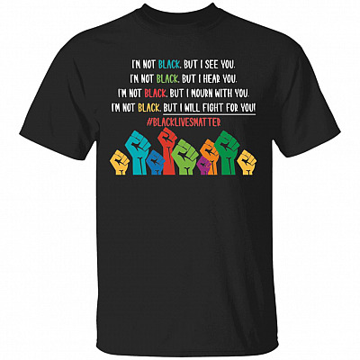 I See You Hear You Will Fight With You Shirt - Black Lives Matter BLM Shirt Racial Equality Power Fist Shirt, Black, Unisex T-Shirt