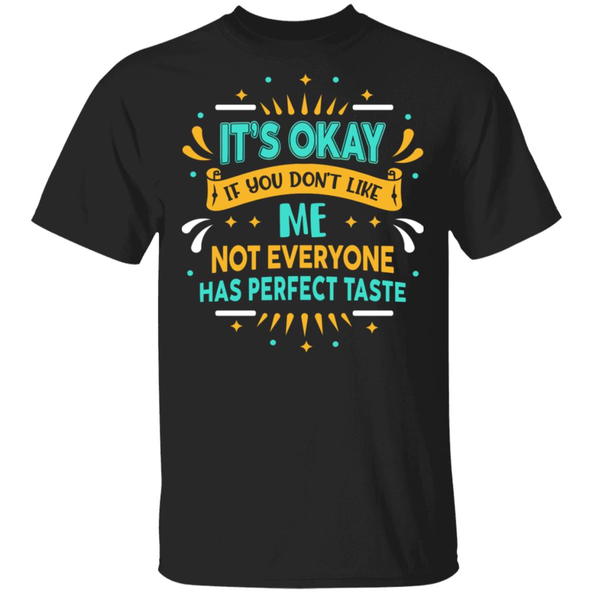 It's Ok If You Don't Like Me Not Everyone Has Perfect Taste T-Shirt, Black, Unisex T-Shirt