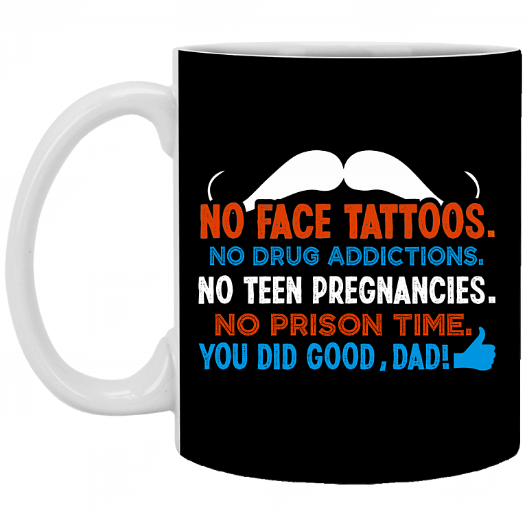 No Face Tattoos No Drug Addictions You Did Good Dad Gift From Daughter Ceramic Coffee Mug - Water Bottle, Black, 11 oz. White Mug