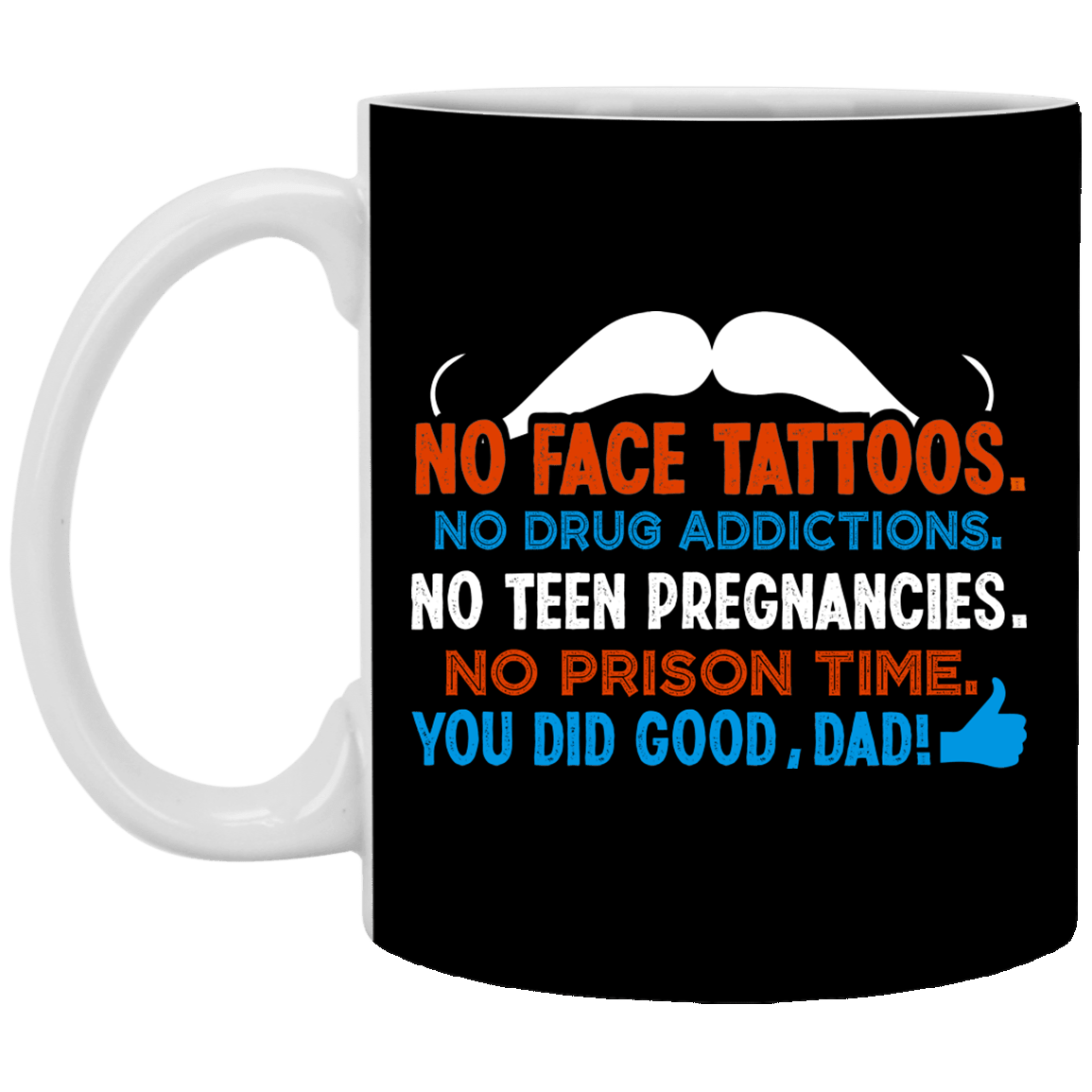 No Face Tattoos No Drug Addictions You Did Good Dad Gift From Daughter Ceramic Coffee Mug - Water Bottle, Black, 11 oz. White Mug No Face Tattoos No Drug Addictions You Did Good Dad Gift From Daughter Ceramic Coffee Mug - Water Bottle, Black, 11 oz. White Mug