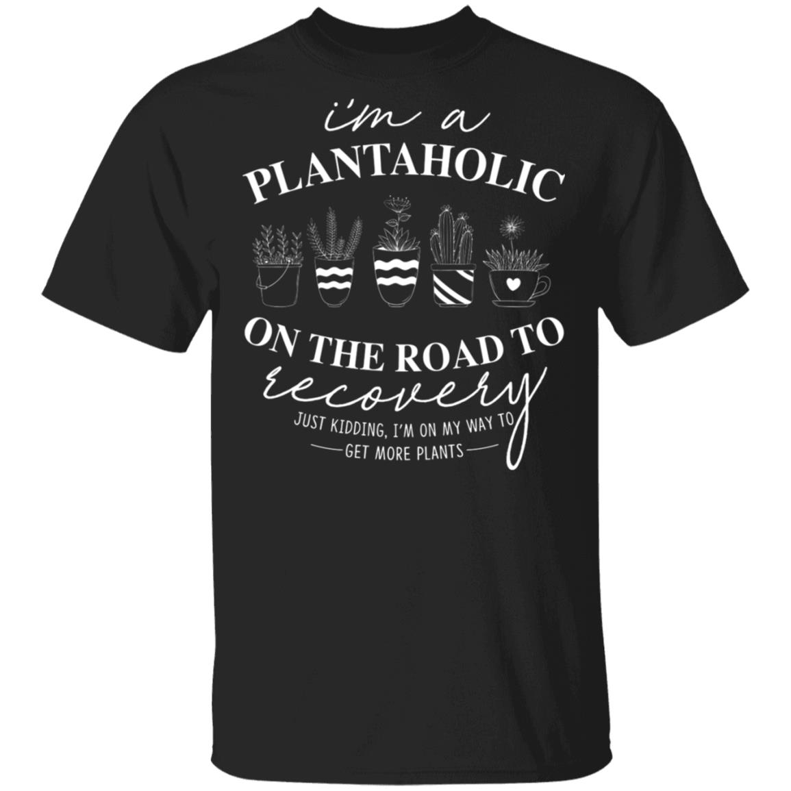 Im A Plantaholic On The Road To Recovery T-Shirt - Funny Love Plants Shirt, Black, Unisex T-Shirt