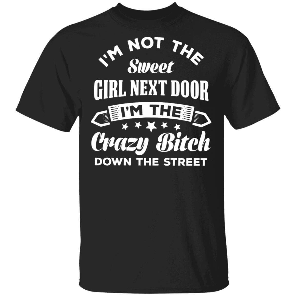 I'm Not The Sweet Girl Next Door I'm The Crazy Bitch Down The Street T-Shirt, Black, Unisex T-Shirt