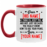 Personalized I Think I'll Keep You And Not Just Because You Really Know How To Use your Penis Accent Mug, White/Red, 11 oz. Accent Mug