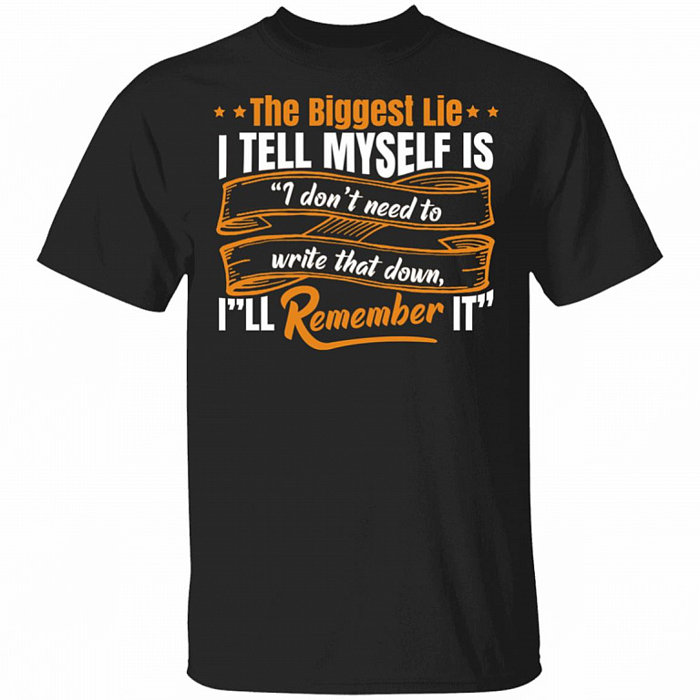 The Biggest Lie I Tell Myself Is I Don't Need to Write That Down I'll Remember It T-Shirt, Black, Unisex T-Shirt