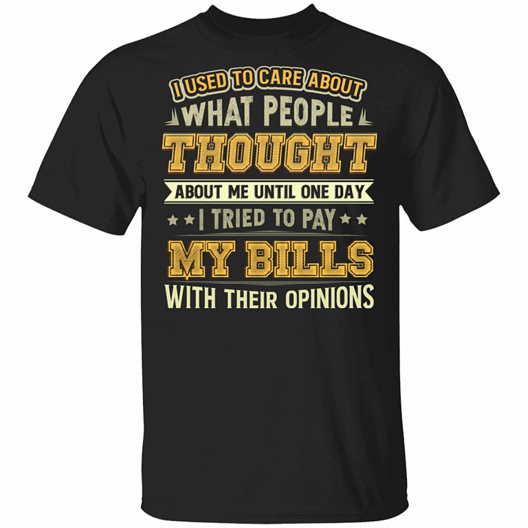 I Used To Care About What People Thought About Me Until One Day I Tried To Pay My Bills Funny T-Shirt, Black, Unisex T-Shirt
