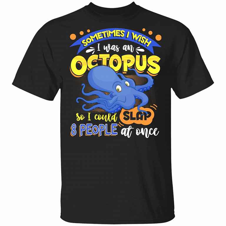 Sometimes I Wish I Was An Octopus So I Could Slap 8 People At Once T-Shirt- Funny Octopus Shirt, Black, Unisex T-Shirt