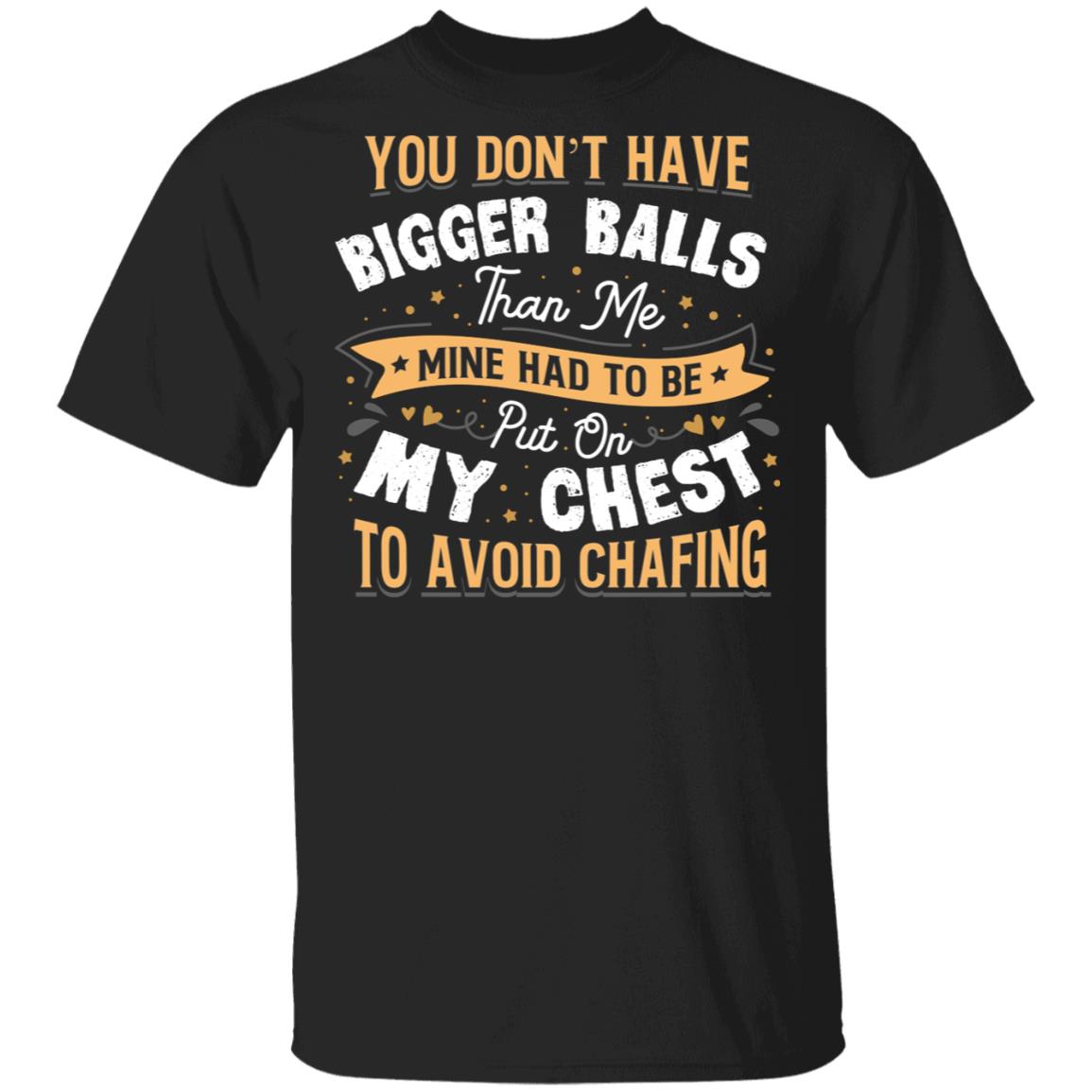 You Don't Have Bigger Balls Than Me Put On My Chest Avoid Chafing T-Shirt-Sarcastic Humor Novelty Shirt, Black, Unisex T-Shirt