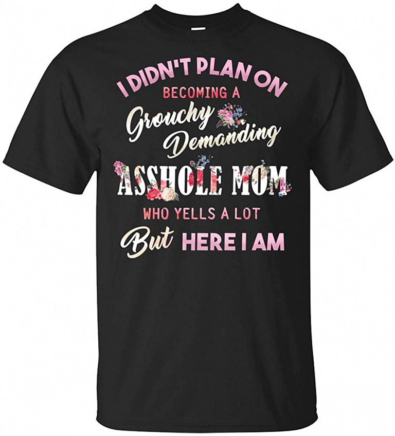 I Didn't Plan On Become A Grouchy Demanding Ass-Hole Mom Who Yells A Lot T-Shirt, Unisex T-Shirt, Black