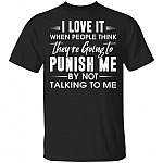 I Love It When People Think They're Going To Punish Me By Not Talking To Me T-Shirt - Funny Indoorsy Shirt, Black, Unisex T-Shirt