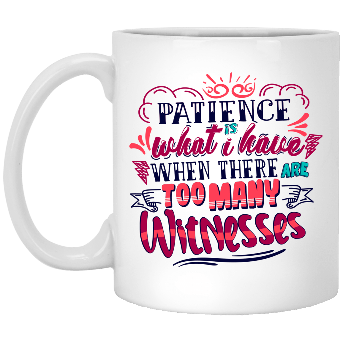 Patience Is What I Have When There Are Too Many Witnesses Ceramic Coffee Mug - Beer Stein - Water Bottle, White, 11 oz. White Mug Patience Is What I Have When There Are Too Many Witnesses Ceramic Coffee Mug - Beer Stein - Water Bottle, White, 11 oz. White Mug