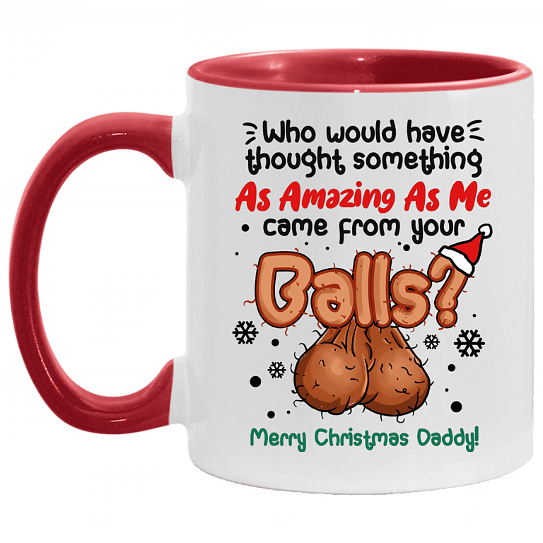 Who Would Have Thought Something As Amazing As Me Came From Your Balls Christmas Accent Coffee Mug - Dad Gift, White/Red, 11 oz. Accent Mug