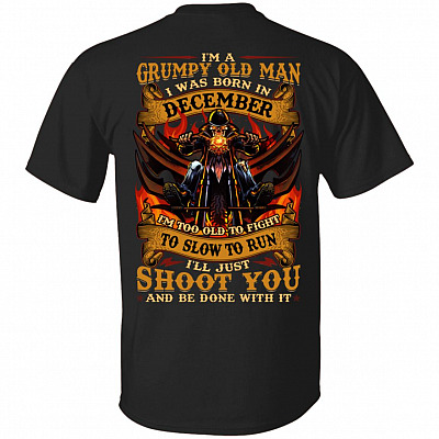 I'm A Grumpy Old Man I Was Born In December I'll Just Shoot You Print On Back T-Shirt - Legends Born In December Back Shirt, Black, Unisex T-Shirt