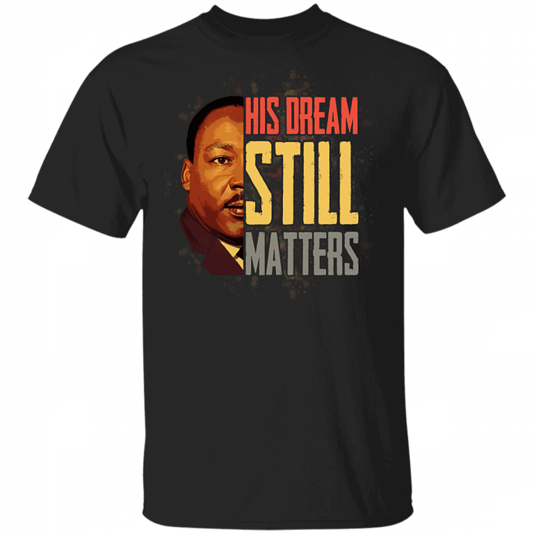 His Dream Still Matters Martin Luther King Quote Black Lives Matter Anti Racism T-shirt, Black, Unisex T-Shirt
