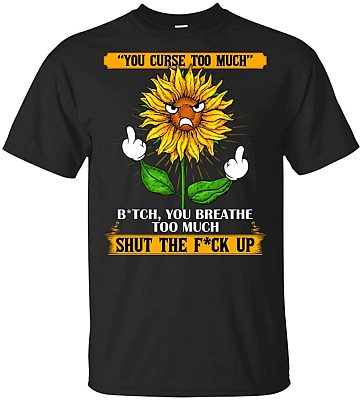 You Curse Too Much Bit-ch You Breath Too Much Shut The Fu-ck Up Funny Sunflower Middle Finger T-Shirt, Unisex T-Shirt, Black