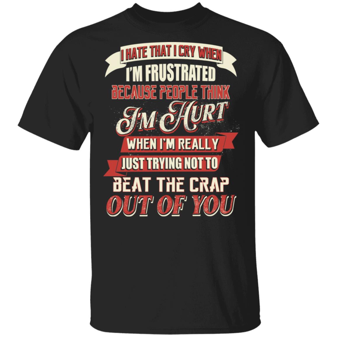 I Hate That I Cry When I'm Frustrated Because People Think I'm Hurt Shirt, Black, Unisex T-Shirt