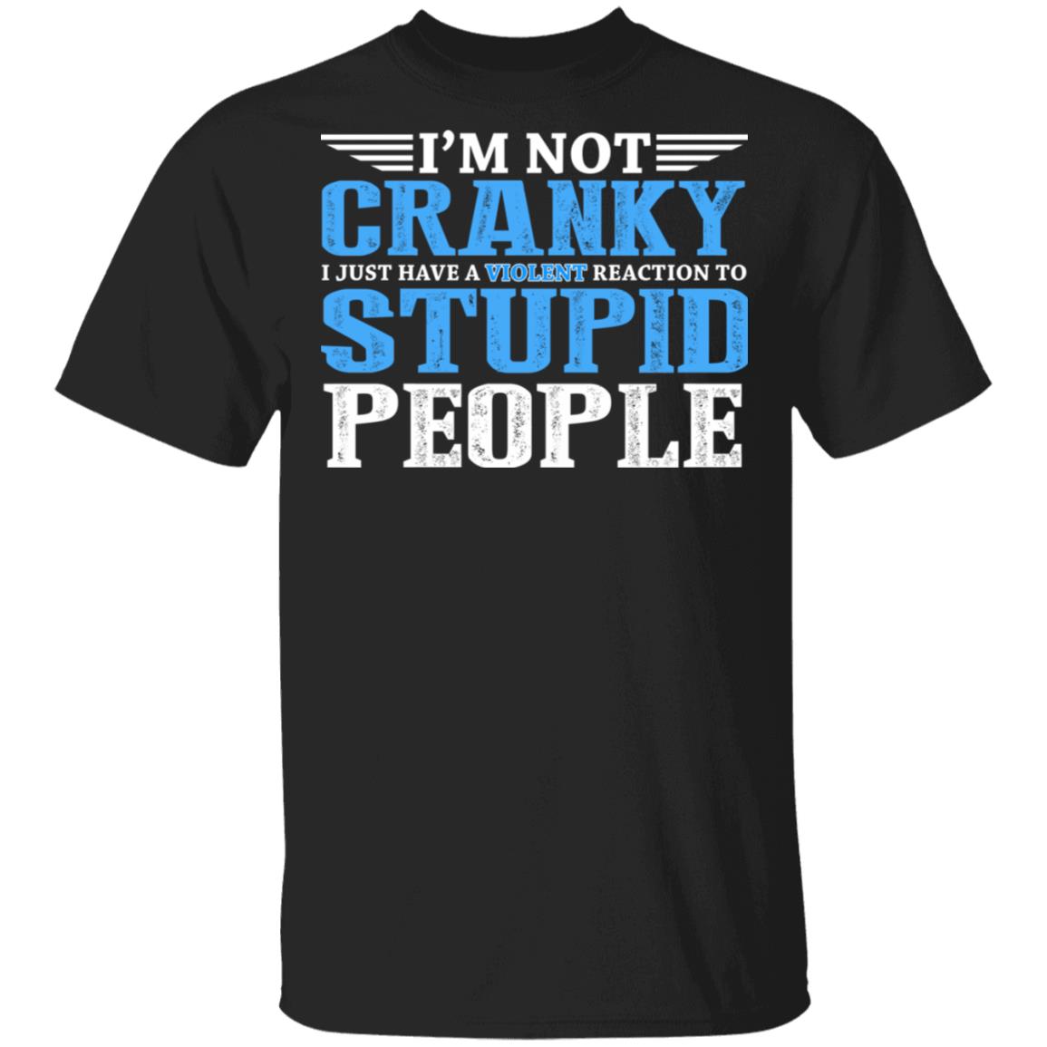 I'm Not Cranky I Just Have A Violent Reaction To Stupid People T-Shirt - Sarcastic Humor Novelty Shirt, Black, Unisex T-Shirt