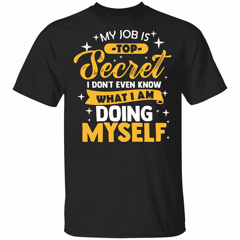 My Job Is Top Secret Even I Don't Know What I'm Doing Myself T-Shirt, Black, Unisex T-Shirt