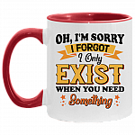 Oh I'm Sorry I Forgot I Only Exist When You Need Something Accent Mug, White/Red, 11 oz. Accent Mug