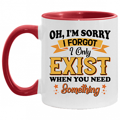 Oh I'm Sorry I Forgot I Only Exist When You Need Something Accent Mug, White/Red, 11 oz. Accent Mug