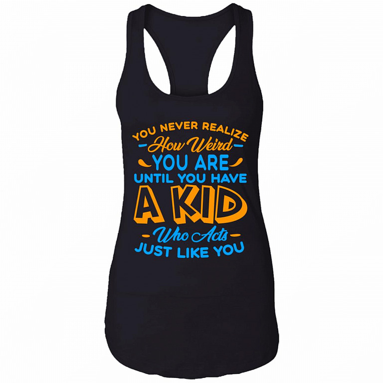You Never Realize How Weird You Are Until You Have A Kid Who Acts Just Like You Tank Top Tee-Racerback Tank, Black, Ladies Racerback Tank