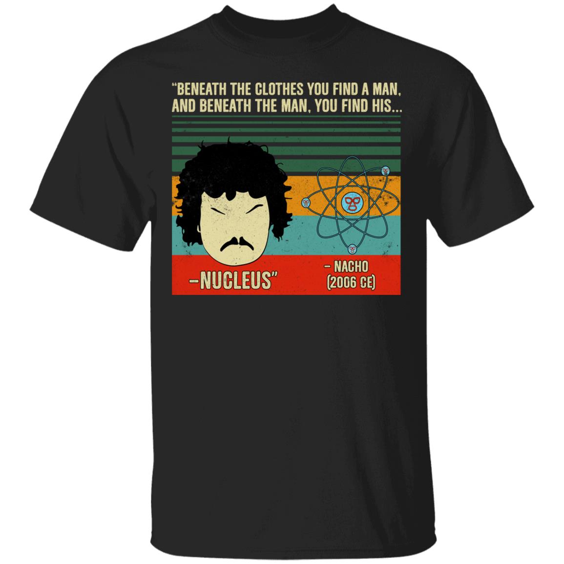 Beneath the clothes you find a man And Beneath The Man You Find His Nucleus T-Shirt - Funny Shirt, Black, Unisex T-Shirt