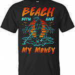 Funny Beach Betta Have My Money T-Shirt, Unisex T-Shirt, Black