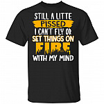Still A Little Pissed I Can't Fly Or Set Things On Fire With My Mind Funny T-Shirt, Black, Unisex T-Shirt