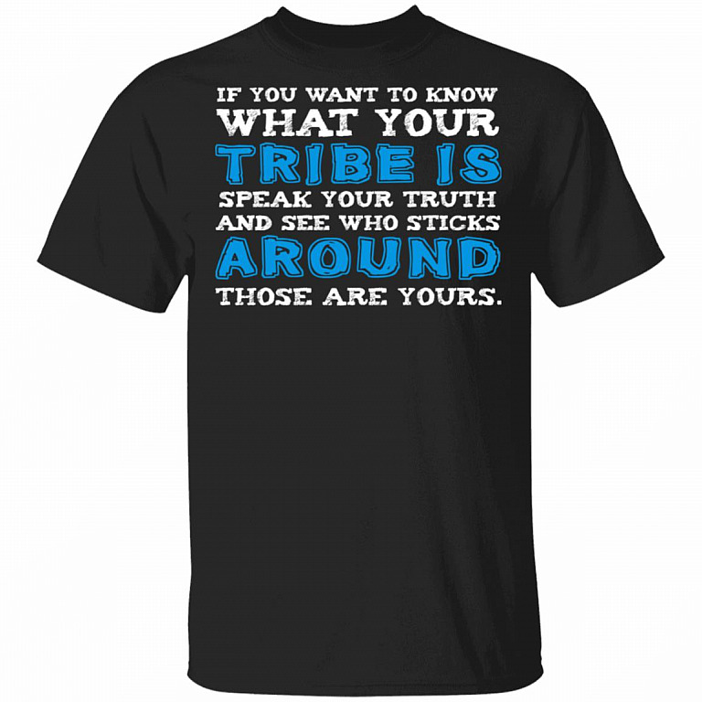 If You Want To Know What Your Tribe Is Speak Your Truth And See Who Sticks Around Those Are Yours Funny T-Shirt, Black, Unisex T-Shirt