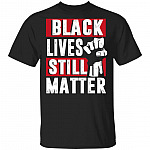 Black Lives Still Matter T-Shirt - Anti Racism Shirt, Black, Unisex T-Shirt