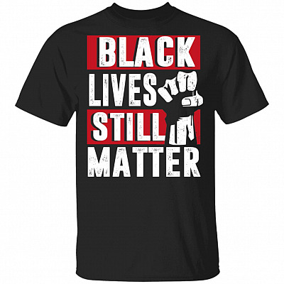 Black Lives Still Matter T-Shirt - Anti Racism Shirt, Black, Unisex T-Shirt