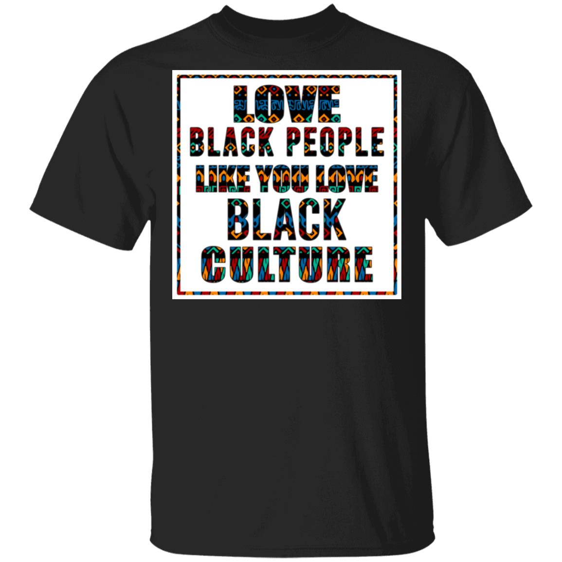 Love Black People Like You Love Black Culture T-Shirt - Black History Shirt, Black, Unisex T-Shirt
