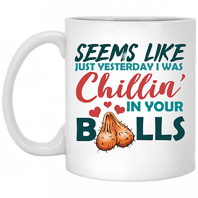 Funny Father's Day Gifts Seems Like Just Yesterday I Was Chillin' In Your Balls Ceramic Coffee Mug, White, 11 oz. White Mug