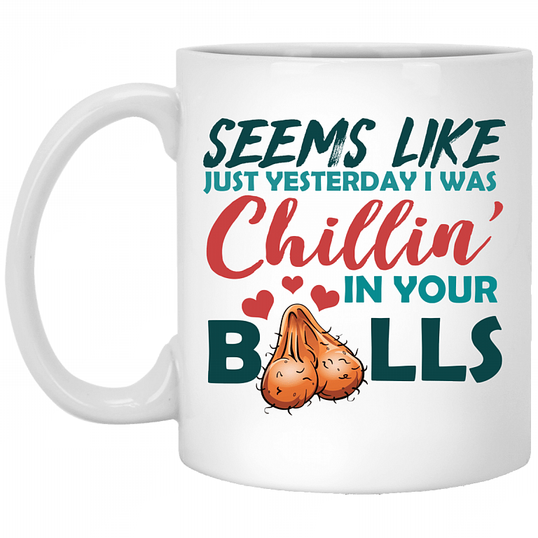 Funny Father's Day Gifts Seems Like Just Yesterday I Was Chillin' In Your Balls Ceramic Coffee Mug, White, 11 oz. White Mug