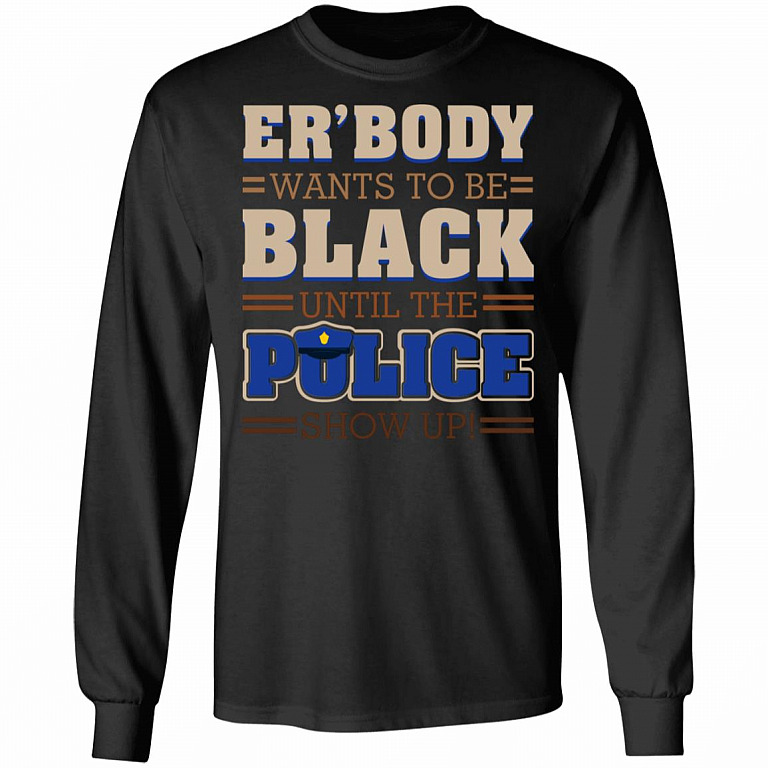 Er Body Want to Be Black Until Police Show Up Stop Police Brutality Hoodie - Sweatshirt, Black, Long Sleeve