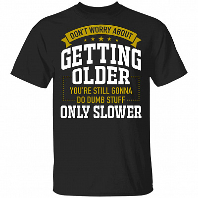 Don't Worry About Getting Old You're Still Gonna Do Dumb Stuff Only Slower T-Shirt, Black, Unisex T-Shirt