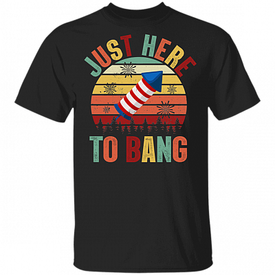 Just Here To Bang Independence Day Funny 4th Of July Gift T-shirt, Black, Unisex T-Shirt