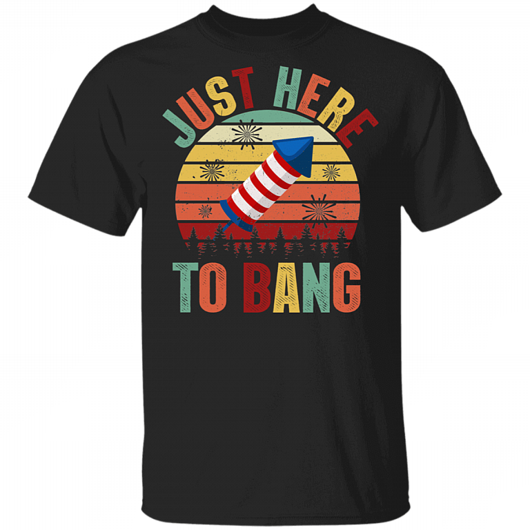 Just Here To Bang Independence Day Funny 4th Of July Gift T-shirt, Black, Unisex T-Shirt