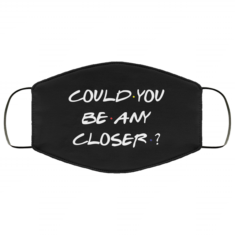 Could You Be Any Closer - Funny Social Distance Mask - Washable Reusable Custom – Printed Cloth Face Mask Cover, Black, Cloth Face Mask